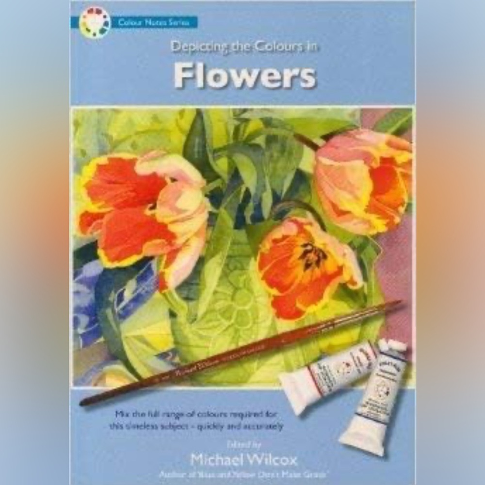 Michael Wilcox Depicting the Colors in Flowers (Color Notes Series)